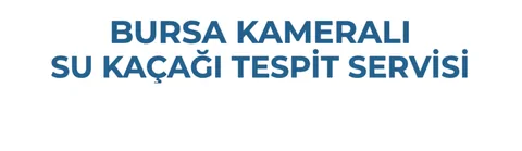 Bursa Kameralı Su Kaçağı Tespit - Su Tesisatı ustası Bursa